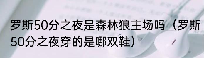 罗斯50分之夜是森林狼主场吗(罗斯50分之夜穿的是哪双鞋)