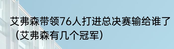 艾弗森带领76人打进总决赛输给谁了（艾弗森有几个冠军）