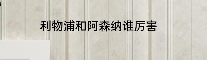 利物浦和阿森纳谁厉害