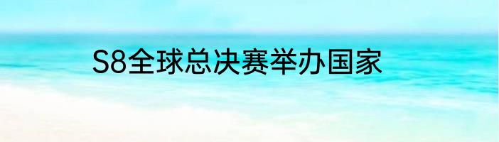 S8全球总决赛举办国家