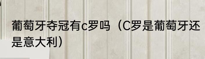 葡萄牙夺冠有c罗吗（C罗是葡萄牙还是意大利）