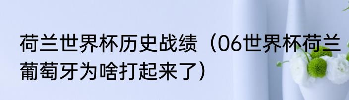 荷兰世界杯历史战绩（06世界杯荷兰葡萄牙为啥打起来了）