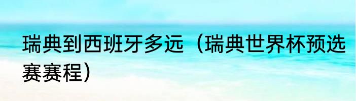 瑞典到西班牙多远（瑞典世界杯预选赛赛程）