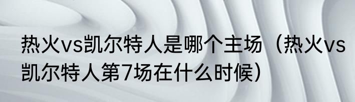 热火vs凯尔特人是哪个主场（热火vs凯尔特人第7场在什么时候）