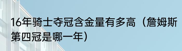 16年骑士夺冠含金量有多高（詹姆斯第四冠是哪一年）
