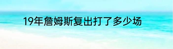 19年詹姆斯复出打了多少场