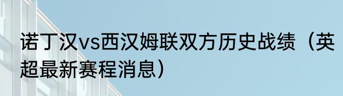 诺丁汉vs西汉姆联双方历史战绩（英超最新赛程消息）