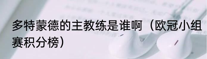 多特蒙德的主教练是谁啊（欧冠小组赛积分榜）