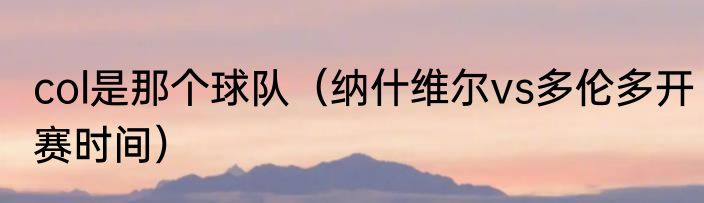 col是那个球队（纳什维尔vs多伦多开赛时间）