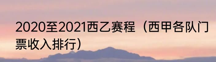2020至2021西乙赛程（西甲各队门票收入排行）