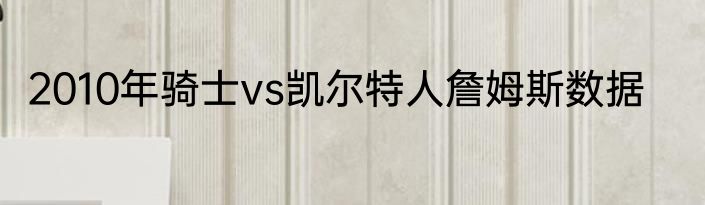 2010年骑士vs凯尔特人詹姆斯数据