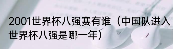 2001世界杯八强赛有谁（中国队进入世界杯八强是哪一年）