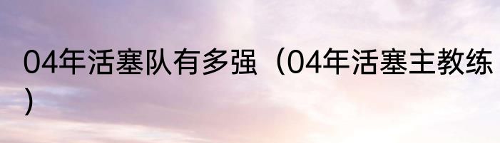 04年活塞队有多强（04年活塞主教练）