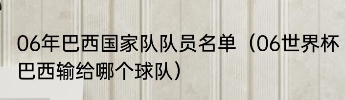 06年巴西国家队队员名单（06世界杯巴西输给哪个球队）