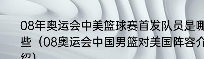 08年奥运会中美篮球赛首发队员是哪些（08奥运会中国男篮对美国阵容介绍）