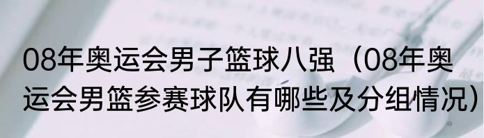 08年奥运会男子篮球八强（08年奥运会男篮参赛球队有哪些及分组情况）