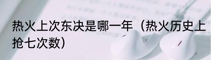 热火上次东决是哪一年（热火历史上抢七次数）