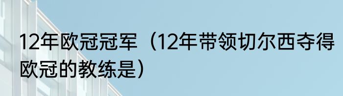 12年欧冠冠军（12年带领切尔西夺得欧冠的教练是）