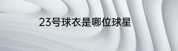 23号球衣是哪位球星