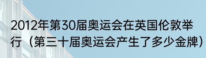 2012年第30届奥运会在英国伦敦举行（第三十届奥运会产生了多少金牌）