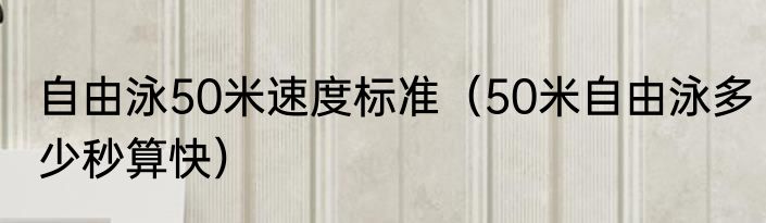 自由泳50米速度标准（50米自由泳多少秒算快）