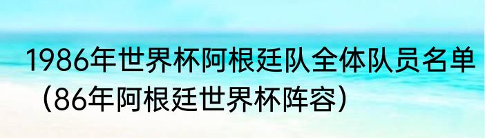1986年世界杯阿根廷队全体队员名单（86年阿根廷世界杯阵容）