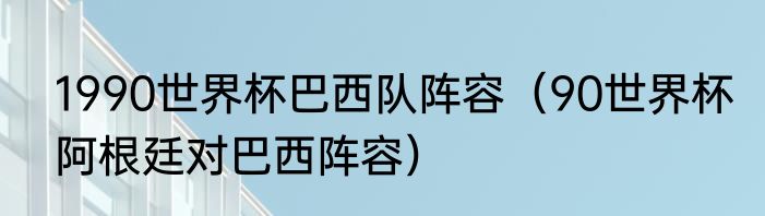 1990世界杯巴西队阵容（90世界杯阿根廷对巴西阵容）