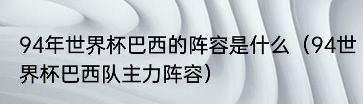 94年世界杯巴西的阵容是什么（94世界杯巴西队主力阵容）