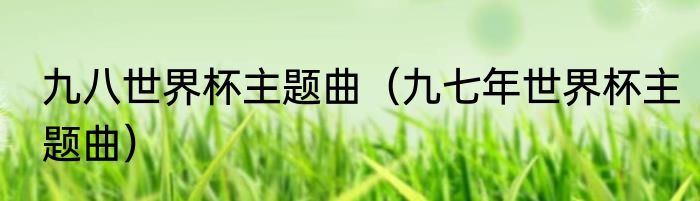 九八世界杯主题曲（九七年世界杯主题曲）