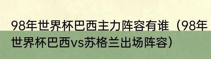 98年世界杯巴西主力阵容有谁（98年世界杯巴西vs苏格兰出场阵容）