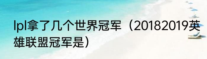 lpl拿了几个世界冠军（20182019英雄联盟冠军是）