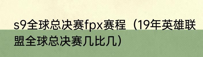 s9全球总决赛fpx赛程（19年英雄联盟全球总决赛几比几）