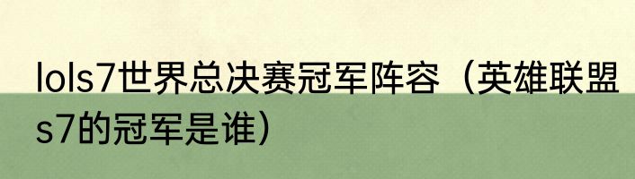lols7世界总决赛冠军阵容（英雄联盟s7的冠军是谁）