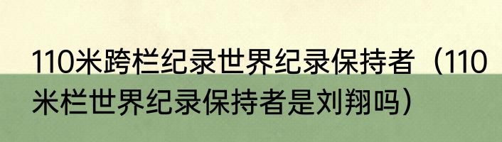 110米跨栏纪录世界纪录保持者（110米栏世界纪录保持者是刘翔吗）