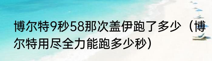 博尔特9秒58那次盖伊跑了多少（博尔特用尽全力能跑多少秒）