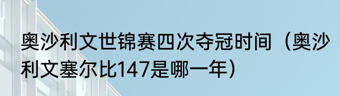 奥沙利文世锦赛四次夺冠时间（奥沙利文塞尔比147是哪一年）