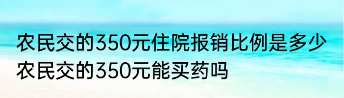 农民交的350元住院报销比例是多少  农民交的350元能买药吗