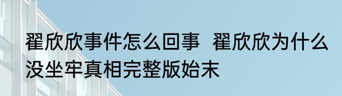 翟欣欣事件怎么回事  翟欣欣为什么没坐牢真相完整版始末