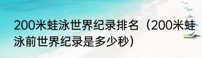 200米蛙泳世界纪录排名（200米蛙泳前世界纪录是多少秒）