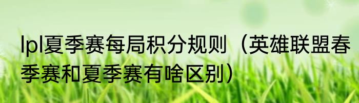 lpl夏季赛每局积分规则（英雄联盟春季赛和夏季赛有啥区别）