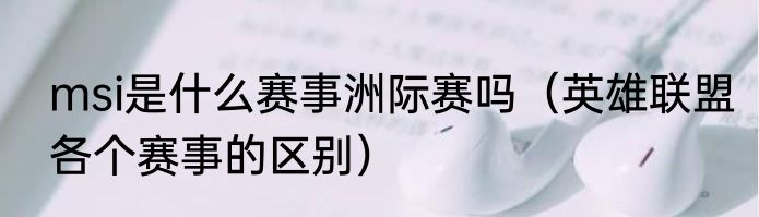 msi是什么赛事洲际赛吗（英雄联盟各个赛事的区别）