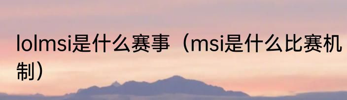 lolmsi是什么赛事（msi是什么比赛机制）