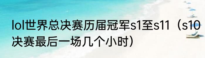 lol世界总决赛历届冠军s1至s11（s10决赛最后一场几个小时）