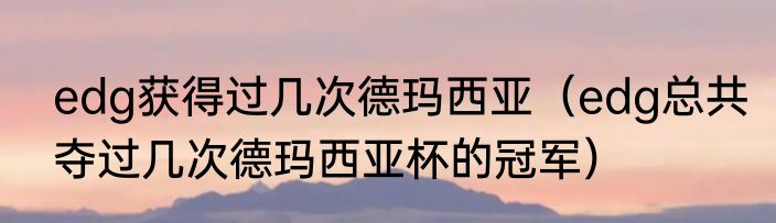 edg获得过几次德玛西亚（edg总共夺过几次德玛西亚杯的冠军）