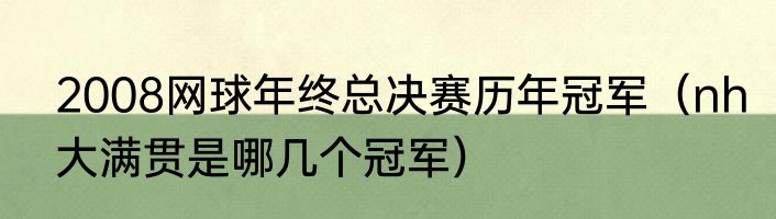 2008网球年终总决赛历年冠军（nh大满贯是哪几个冠军）
