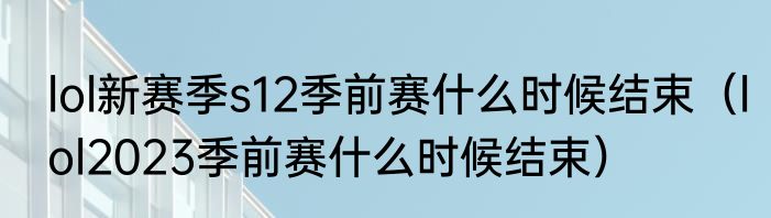 lol新赛季s12季前赛什么时候结束（lol2023季前赛什么时候结束）
