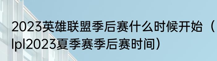 2023英雄联盟季后赛什么时候开始（lpl2023夏季赛季后赛时间）