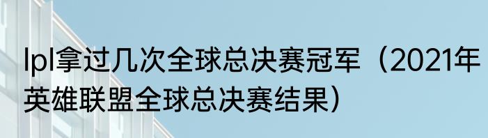 lpl拿过几次全球总决赛冠军（2021年英雄联盟全球总决赛结果）