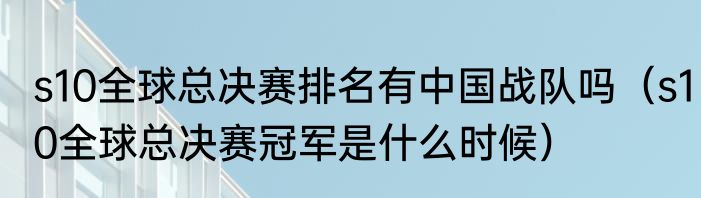 s10全球总决赛排名有中国战队吗（s10全球总决赛冠军是什么时候）