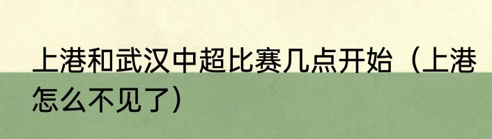 上港和武汉中超比赛几点开始（上港怎么不见了）